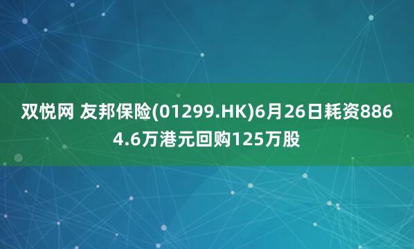 双悦网 友邦保险(01299.HK)6月26日耗资8864.6万港元回购125万股