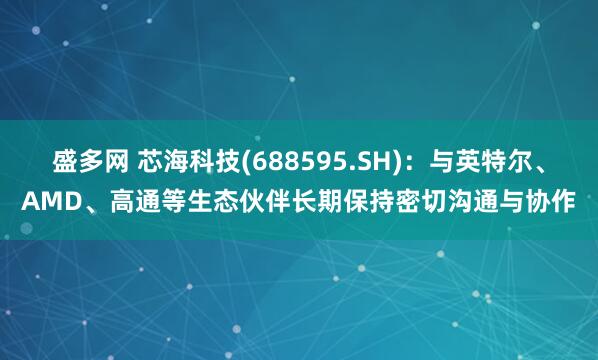 盛多网 芯海科技(688595.SH)：与英特尔、AMD、高通等生态伙伴长期保持密切沟通与协作