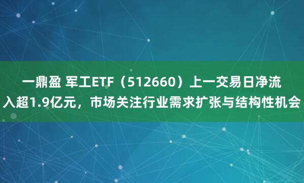一鼎盈 军工ETF（512660）上一交易日净流入超1.9亿元，市场关注行业需求扩张与结构性机会