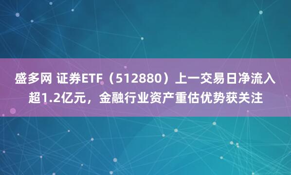 盛多网 证券ETF（512880）上一交易日净流入超1.2亿元，金融行业资产重估优势获关注