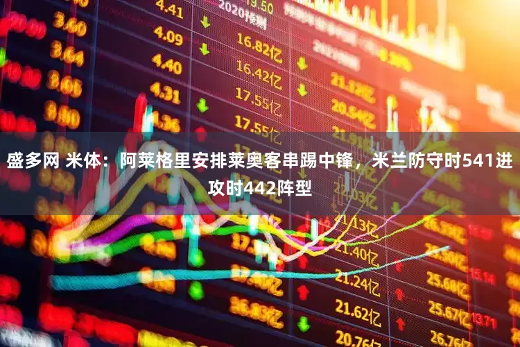 盛多网 米体:阿莱格里安排莱奥客串踢中锋,米兰防守时541进攻时442阵型