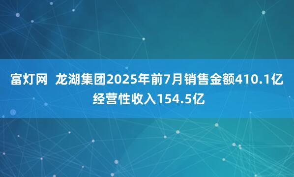 富灯网  龙湖集团2025年前7月销售金额410.1亿 经营性收入154.5亿
