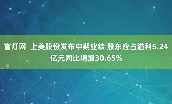 富灯网  上美股份发布中期业绩 股东应占溢利5.24亿元同比增加30.65%