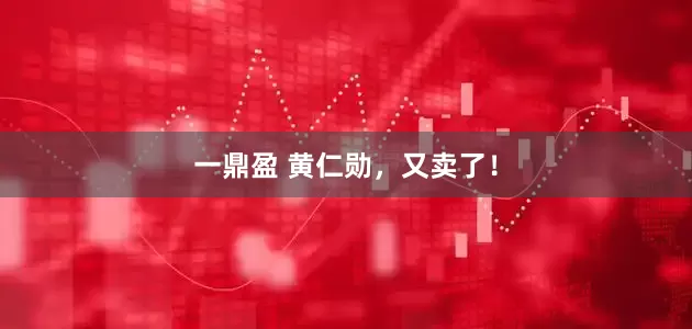 一鼎盈 黄仁勋，又卖了！