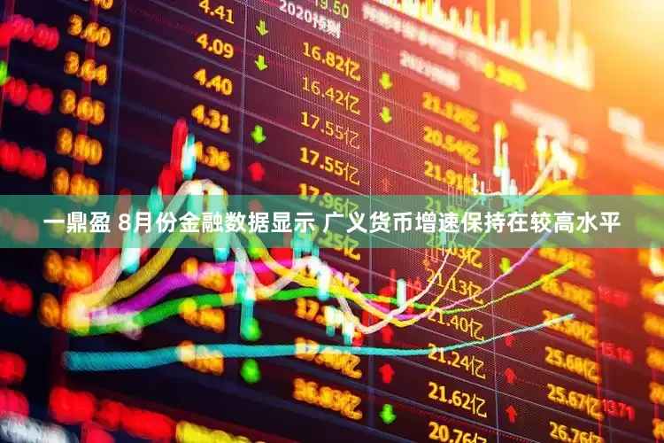 一鼎盈 8月份金融数据显示 广义货币增速保持在较高水平