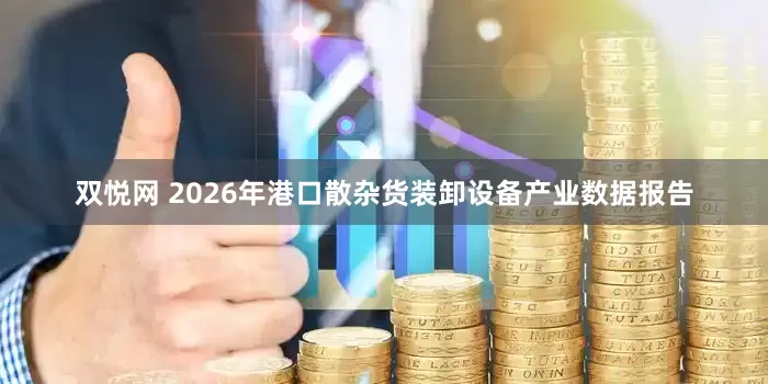 双悦网 2026年港口散杂货装卸设备产业数据报告