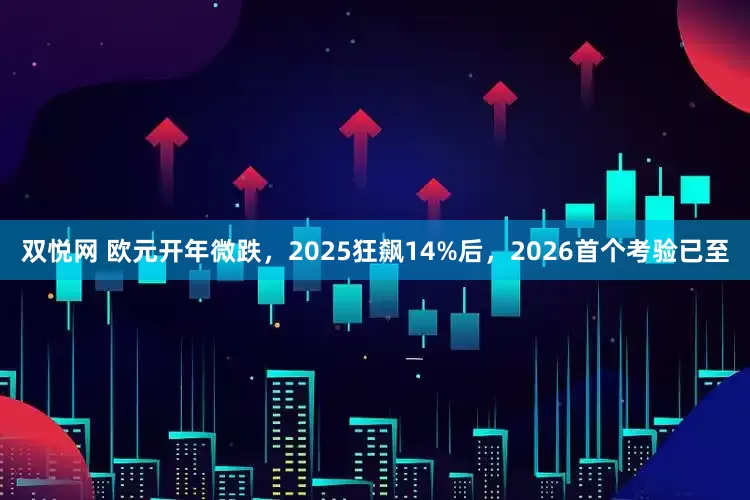 双悦网 欧元开年微跌，2025狂飙14%后，2026首个考验已至